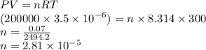 PV = nRT \\ (200000 \times 3.5 \times  {10}^{ - 6} ) = n \times 8.314 \times 300 \\ n =  \frac{0.07}{2494.2 }  \\ n = 2.81 \times  {10}^{ - 5}