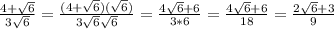 \frac{4+\sqrt{6} }{3\sqrt{6} } =\frac{(4+\sqrt{6} )(\sqrt{6}) }{3\sqrt{6} \sqrt{6} } =\frac{4\sqrt{6}+6 }{3*6} =\frac{4\sqrt{6} +6}{18} =\frac{2\sqrt{6} +3}{9}