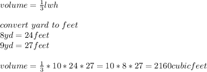 volume  = \frac{1}{3} lwh\\\\convert \ yard \ to \ feet\\8yd =24feet\\9yd= 27feet\\\\volume = \frac{1}{3}*10*24*27 = 10*8*27 = 2160 cubic feet