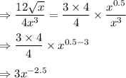\Rightarrow \dfrac{12\sqrt{x}}{4x^3}=\dfrac{3\times 4}{4}\times \dfrac{x^{0.5}}{x^3}\\\\\Rightarrow \dfrac{3\times 4}{4}\times x^{0.5-3}\\\\\Rightarrow 3x^{-2.5}