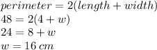 perimeter = 2(length + width) \\ 48 = 2(4 + w) \\ 24  = 8 + w \\ w = 16 \: cm