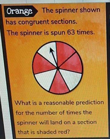 The spinner shown has congruent sections. The spinner is spun 63 times. What is a reasonable predict
