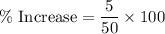 \%\text{ Increase}=\dfrac{5}{50}\times 100