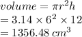 volume = \pi {r}^{2} h \\  = 3.14 \times  {6}^{2}  \times 12 \\  = 1356.48 \:  {cm}^{3}
