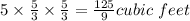5 \times \frac{5}{3} \times  \frac{5}{3}  = \frac{125}{9}  cubic \ feet