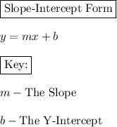 \boxed{\text{Slope-Intercept Form}}\\\\y=mx + b\\\\\boxed{\text{Key:}}\\\\m - \text{The Slope}\\\\b- \text{The Y-Intercept}