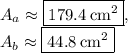 A_a\approx \boxed{179.4\:\mathrm{cm^2}},\\A_b\approx \boxed{44.8\:\mathrm{cm^2}}