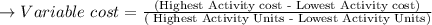 \to Variable \ cost= \frac{\text{(Highest Activity cost - Lowest Activity cost)}}{\text{( Highest Activity Units - Lowest Activity Units)}}