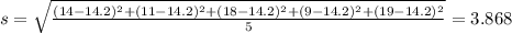 s = \sqrt{\frac{(14-14.2)^2+(11-14.2)^2+(18-14.2)^2+(9-14.2)^2+(19-14.2)^2}{5}} = 3.868
