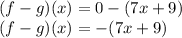 \large{(f - g)(x) = 0 - (7x  + 9)} \\  \large{(f - g)(x) =  - (7x + 9)}