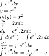 \int \: e {}^{x {}^{2} } dx \\  y =  {e}^{ {x}^{2} }  \\   ln(y)  =  {x}^{2}  \\  \frac{dy}{y}  = 2xdx \\  dy =  {e}^{ {x}^{2} } .2xdx \\  \int \: d( {e}^{ {x}^{2} } ) =  \int {e}^{ {x}^{2} } .2xdx \\  \frac{{e}^{ {x}^{2} } }{2x}  =  \int \: {e}^{ {x}^{2} } dx \\  \int \: {e}^{ {x}^{2} } dx \:  =  \frac{1}{2x} {e}^{ {x}^{2} }  + c