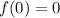 \displaystyle f(0) = 0