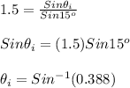 1.5 = \frac{Sin\theta_i}{Sin15^o}\\\\Sin\theta_i=(1.5)Sin15^o\\\\\theta_i = Sin^{-1}(0.388)\\\\
