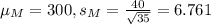 \mu_M = 300, s_M = \frac{40}{\sqrt{35}} = 6.761