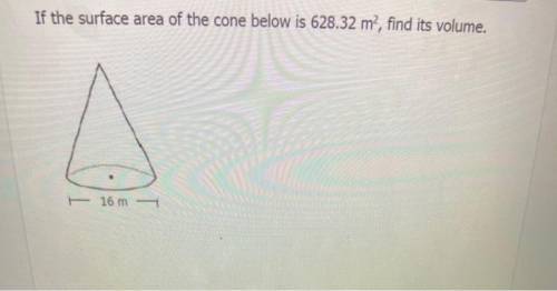 If the surface area of the cone below is 628.32 m², find its volume.

I WILL MARK BRAINLEIST IF CORR