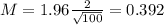 M = 1.96\frac{2}{\sqrt{100}} = 0.392
