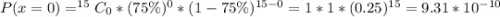 P(x = 0) = ^{15}C_{0} * (75\%)^0 * (1 - 75\%)^{15 - 0} = 1 * 1 * (0.25)^{15} = 9.31 * 10^{-10}