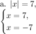 \text{a. }|x|=7,\\\begin{cases}x=7, \\x=-7\end{cases}