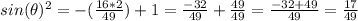 sin(\theta)^2 = - (\frac{16*2 }{49}) + 1 = \frac{-32}{49}  + \frac{49}{49}  = \frac{-32 + 49}{49}  =  \frac{17}{49}