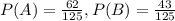 P(A) = \frac{62}{125}, P(B) = \frac{43}{125}