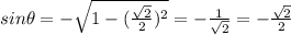 sin\theta=-\sqrt{1-(\frac{\sqrt{2}}{2})^2}=-\frac{1}{\sqrt{2}}=-\frac{\sqrt{2}}{2}