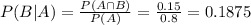 P(B|A) = \frac{P(A \cap B)}{P(A)} = \frac{0.15}{0.8} = 0.1875