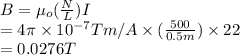 B = \mu_{o}(\frac{N}{L})I\\= 4 \pi \times 10^{-7} Tm/A \times (\frac{500}{0.5 m}) \times 22\\= 0.0276 T