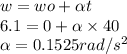 w =wo + \alpha t\\6.1 = 0 +\alpha \times 40\\\alpha = 0.1525  rad/s^{2}
