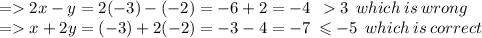 =  2x - y = 2( - 3) - ( - 2) =  - 6 + 2 =  - 4 \:  \:   3 \: \: which \: is \:  wrong \\  =   x + 2y = ( - 3) + 2( - 2) =  - 3 - 4 =  - 7 \:   \leqslant  - 5 \:  \: which \: is \: correct