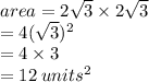 area = 2 \sqrt{3}  \times 2 \sqrt{3}  \\  = 4( { \sqrt{3} })^{2}  \\  = 4 \times 3 \\  = 12 \:  {units}^{2}