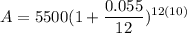 \displaystyle A = 5500(1 + \frac{0.055}{12})^{12(10)}