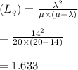 (L_q )=\frac{\lambda^2}{\mu \times (\mu-\lambda)}\\\\=\frac{14^2}{20\times (20-14)}\\\\= 1.633