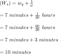(W_s)=w_q+\frac{1}{\mu}\\\\=7\ minutes + \frac{1}{20} \ hours\\\\=7 \ minutes + \frac{60}{20} \  hours\\\\= 7 \ minutes + 3\ minutes\\\\= 10 \ minutes\\