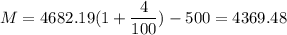 M = 4682.19( 1 + \dfrac{4}{100}) - 500 = 4369.48