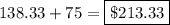 138.33+75=\boxed{\$213.33}