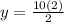y =  \frac{10(2)}{2}