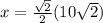 x =  \frac{ \sqrt{2} }{2} (10 \sqrt{2} )