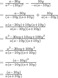 =\frac{a-30y}{a^2 -(10y)^2} - \frac{10y}{-a(a -10y)}\\\\=\frac{a-30y}{(a -10y)(a+10y)} + \frac{10y}{a(a -10y)}\\\\=\frac{a(a-30y) +10y(a+10y)}{a(a -10y)(a+10y)} \\\\=\frac{a^2 - 30ay +10ay +100y^2}{a(a-10y)(a+10y)}\\\\=\frac{a^2 - 20ay +100y^2}{a(a-10y)(a+10y)}\\\\=\frac{(a-10y)^2}{a(a-10y)(a+10y)}\\\\=\frac{(a-10y)}{a(a+10y)}