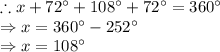 \therefore x+72^{\circ}+108^{\circ}+72^{\circ}=360^{\circ}\\\Rightarrow x=360^{\circ}-252^{\circ}\\\Rightarrow x=108^{\circ}