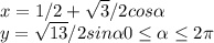 x=1/2+\sqrt{3} /2 cos\alpha \\y=\sqrt{13}/2 sin\alpha        0\leq \alpha \leq 2\pi