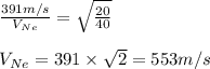 \frac{391m/s}{V_{Ne}}=\sqrt{\frac{20}{40}}\\\\V_{Ne}=391\times \sqrt{2}=553m/s