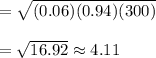 =\sqrt{(0.06)(0.94)(300)}\\\\=\sqrt{16.92}\approx4.11