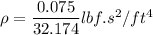 \rho =  \dfrac{0.075}{32.174 } lbf.s^2/ft^4