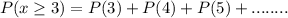 P(x \ge 3) = P(3) + P(4) + P(5) + ........