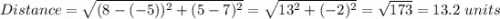 Distance=\sqrt{(8-(-5))^2+(5-7)^2}=\sqrt{13^2+(-2)^2}=\sqrt{173} =13.2\ units