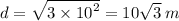 d =  \sqrt{3 \times  {10}^{2} }  = 10 \sqrt{3}  \: m