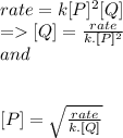 rate= k[P]^{2} [Q]\\=[Q]=\frac{rate}{k.[P]^{2} } \\and \\\\\\\ [P]=\sqrt{\frac{rate}{k.[Q]} }