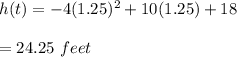 h(t) = -4(1.25)^2+10(1.25) +18\\\\=24.25\ feet