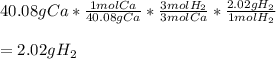 40.08gCa*\frac{1molCa}{40.08gCa}*\frac{3molH_2}{3molCa}*\frac{2.02gH_2}{1molH_2}   \\\\=2.02gH_2