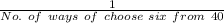 \frac{1}{No. \ of \ ways \ of \ choose \ six \ from \ 40}